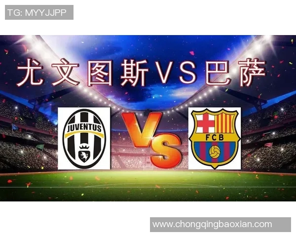 巴萨与尤文图斯对决战术分析与历史交锋回顾全面解读