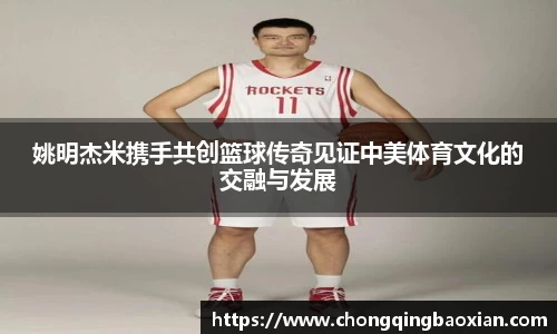 姚明杰米携手共创篮球传奇见证中美体育文化的交融与发展