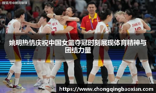 姚明热情庆祝中国女篮夺冠时刻展现体育精神与团结力量