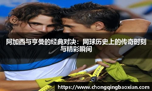 阿加西与亨曼的经典对决：网球历史上的传奇时刻与精彩瞬间